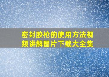 密封胶枪的使用方法视频讲解图片下载大全集