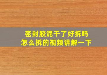 密封胶泥干了好拆吗怎么拆的视频讲解一下