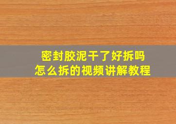 密封胶泥干了好拆吗怎么拆的视频讲解教程