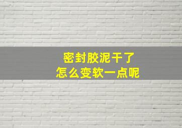 密封胶泥干了怎么变软一点呢