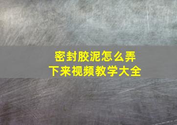 密封胶泥怎么弄下来视频教学大全