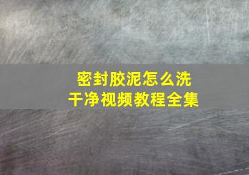 密封胶泥怎么洗干净视频教程全集