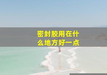 密封胶用在什么地方好一点