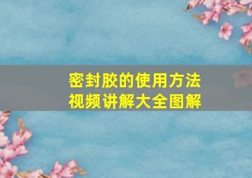 密封胶的使用方法视频讲解大全图解