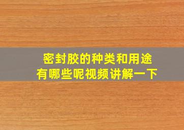 密封胶的种类和用途有哪些呢视频讲解一下