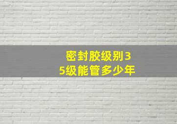 密封胶级别35级能管多少年