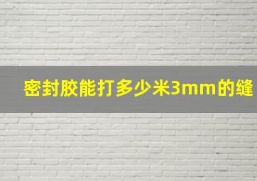 密封胶能打多少米3mm的缝