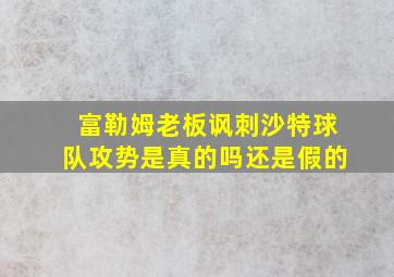 富勒姆老板讽刺沙特球队攻势是真的吗还是假的