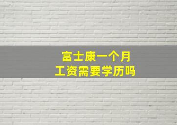 富士康一个月工资需要学历吗