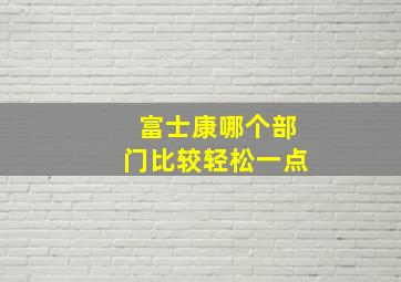 富士康哪个部门比较轻松一点