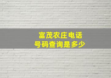 富茂农庄电话号码查询是多少