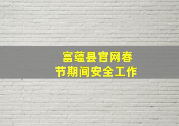 富蕴县官网春节期间安全工作