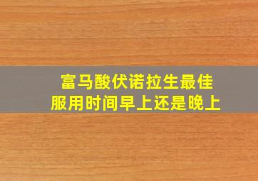 富马酸伏诺拉生最佳服用时间早上还是晚上