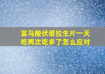 富马酸伏诺拉生片一天吃两次吃多了怎么应对