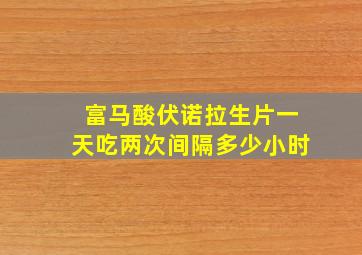 富马酸伏诺拉生片一天吃两次间隔多少小时