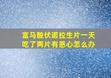 富马酸伏诺拉生片一天吃了两片有恶心怎么办