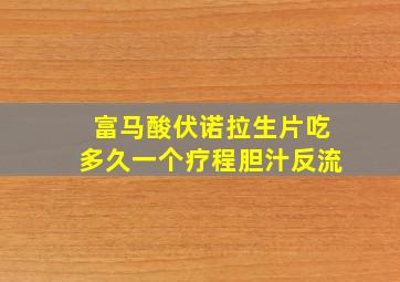 富马酸伏诺拉生片吃多久一个疗程胆汁反流