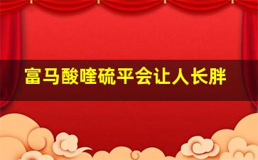 富马酸喹硫平会让人长胖