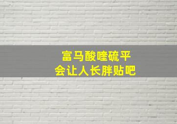 富马酸喹硫平会让人长胖贴吧