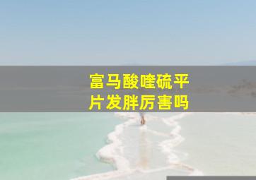 富马酸喹硫平片发胖厉害吗