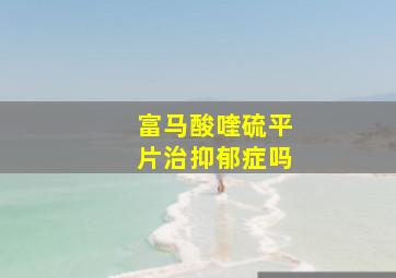 富马酸喹硫平片治抑郁症吗