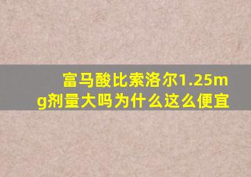 富马酸比索洛尔1.25mg剂量大吗为什么这么便宜