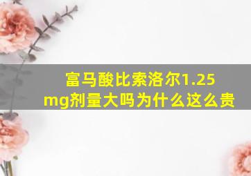 富马酸比索洛尔1.25mg剂量大吗为什么这么贵