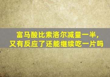 富马酸比索洛尔减量一半,又有反应了还能继续吃一片吗