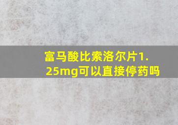 富马酸比索洛尔片1.25mg可以直接停药吗