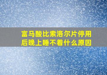 富马酸比索洛尔片停用后晚上睡不着什么原因