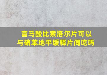 富马酸比索洛尔片可以与硝苯地平缓释片间吃吗