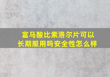 富马酸比索洛尔片可以长期服用吗安全性怎么样