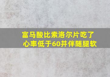 富马酸比索洛尔片吃了心率低于60并伴随腿软