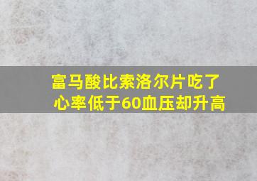 富马酸比索洛尔片吃了心率低于60血压却升高