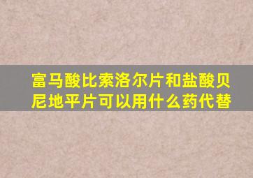 富马酸比索洛尔片和盐酸贝尼地平片可以用什么药代替