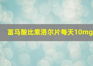 富马酸比索洛尔片每天10mg