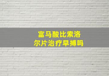 富马酸比索洛尔片治疗早搏吗