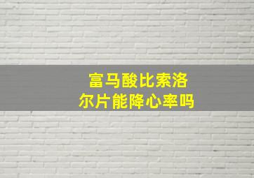 富马酸比索洛尔片能降心率吗