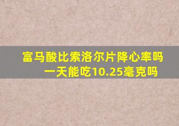 富马酸比索洛尔片降心率吗一天能吃10.25毫克吗