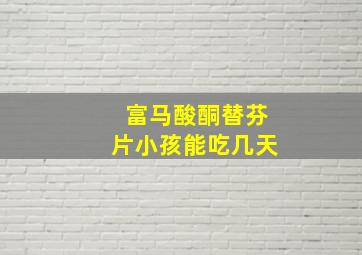 富马酸酮替芬片小孩能吃几天