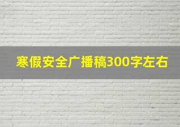 寒假安全广播稿300字左右