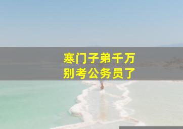 寒门子弟千万别考公务员了