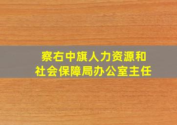 察右中旗人力资源和社会保障局办公室主任