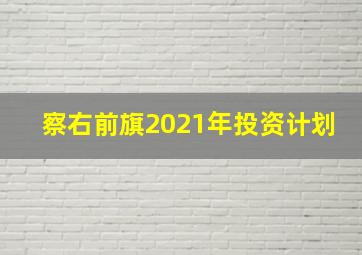 察右前旗2021年投资计划