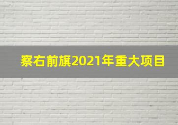 察右前旗2021年重大项目