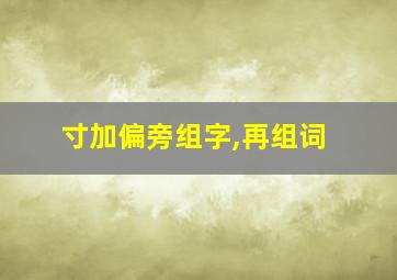 寸加偏旁组字,再组词