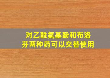 对乙酰氨基酚和布洛芬两种药可以交替使用