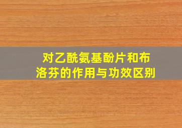 对乙酰氨基酚片和布洛芬的作用与功效区别