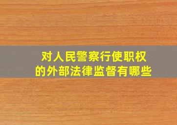 对人民警察行使职权的外部法律监督有哪些