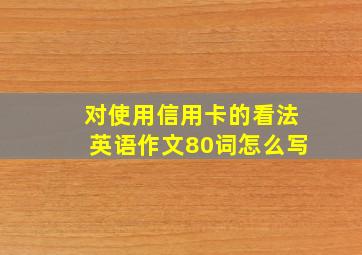 对使用信用卡的看法英语作文80词怎么写